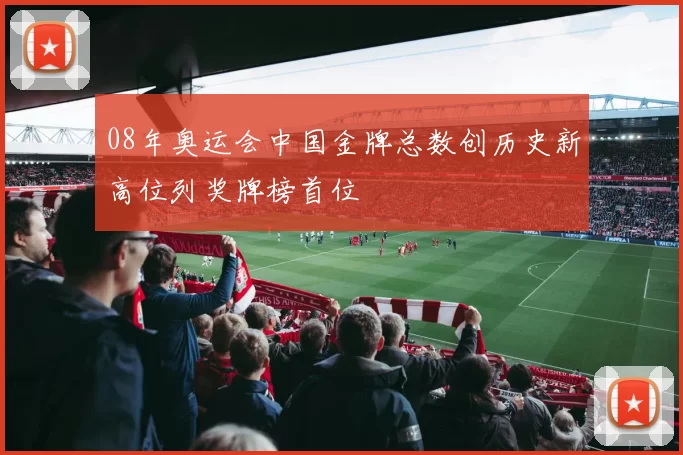 08年奥运会中国金牌总数创历史新高位列奖牌榜首位