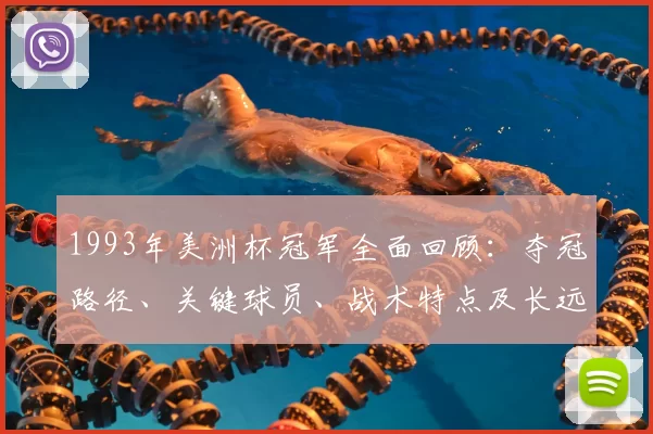 1993年美洲杯冠军全面回顾：夺冠路径、关键球员、战术特点及长远影响评估