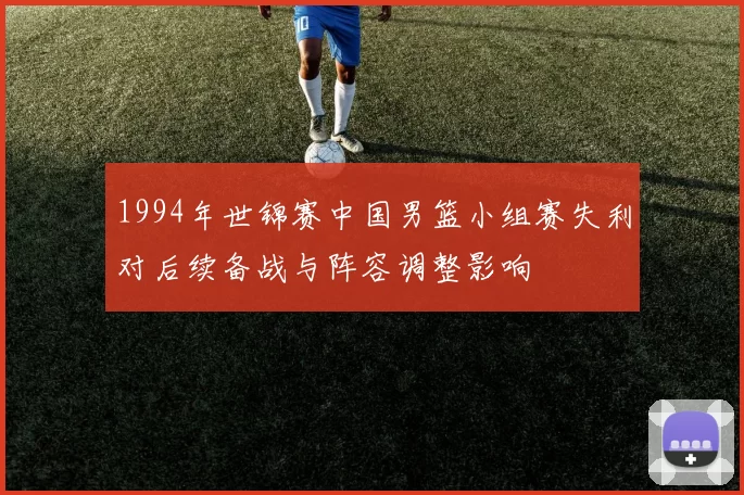 1994年世锦赛中国男篮小组赛失利对后续备战与阵容调整影响