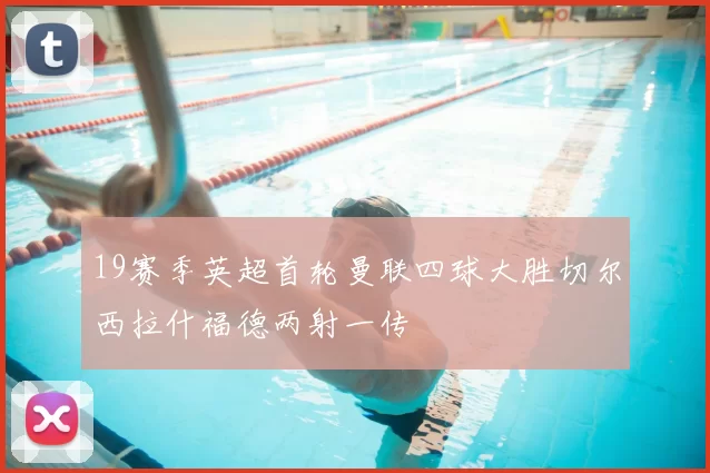 19赛季英超首轮曼联四球大胜切尔西拉什福德两射一传