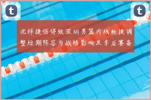 沈梓捷伤停致深圳男篮内线轮换调整短期阵容与战绩影响及季后赛备战考量