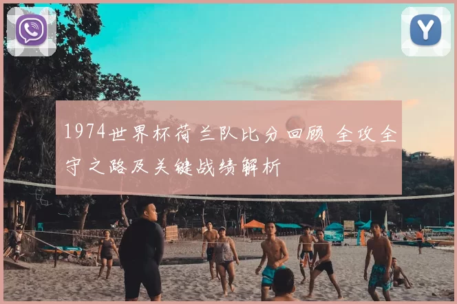 1974世界杯荷兰队比分回顾 全攻全守之路及关键战绩解析