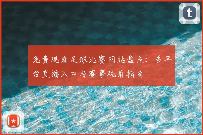免费观看足球比赛网站盘点：多平台直播入口与赛事观看指南