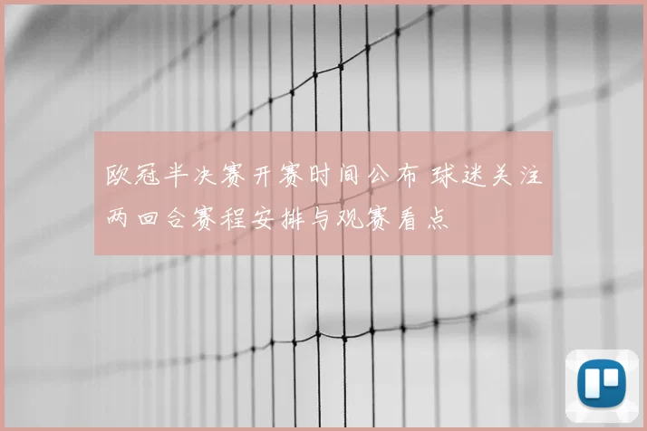 欧冠半决赛开赛时间公布 球迷关注两回合赛程安排与观赛看点