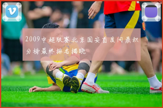 2009中超联赛北京国安首度问鼎积分榜最终排名揭晓