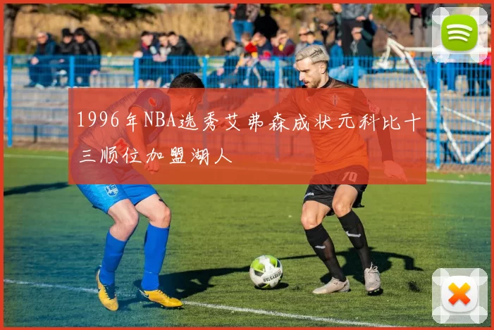 1996年NBA选秀艾弗森成状元科比十三顺位加盟湖人
