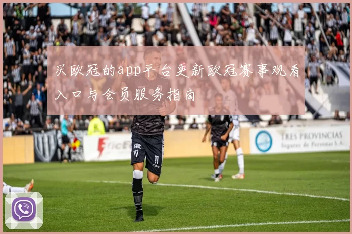 买欧冠的app平台更新欧冠赛事观看入口与会员服务指南