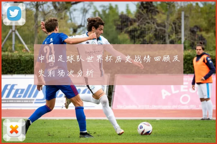 中国足球队世界杯历史战绩回顾及失利场次分析