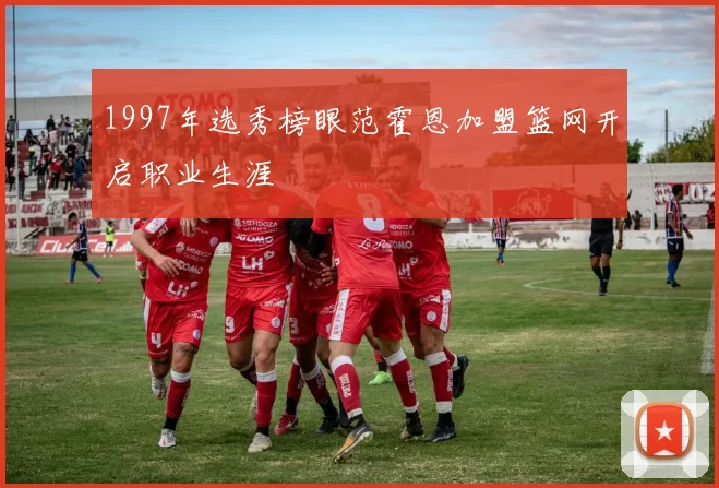 1997年选秀榜眼范霍恩加盟篮网开启职业生涯