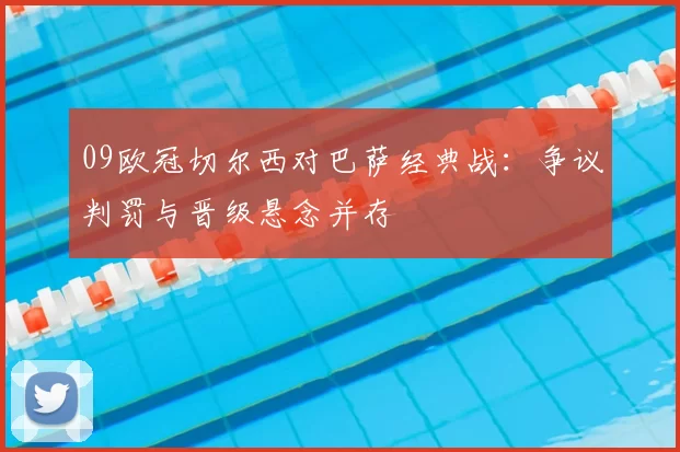 09欧冠切尔西对巴萨经典战：争议判罚与晋级悬念并存