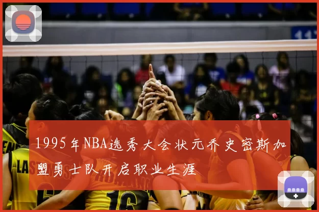 1995年NBA选秀大会状元乔史密斯加盟勇士队开启职业生涯