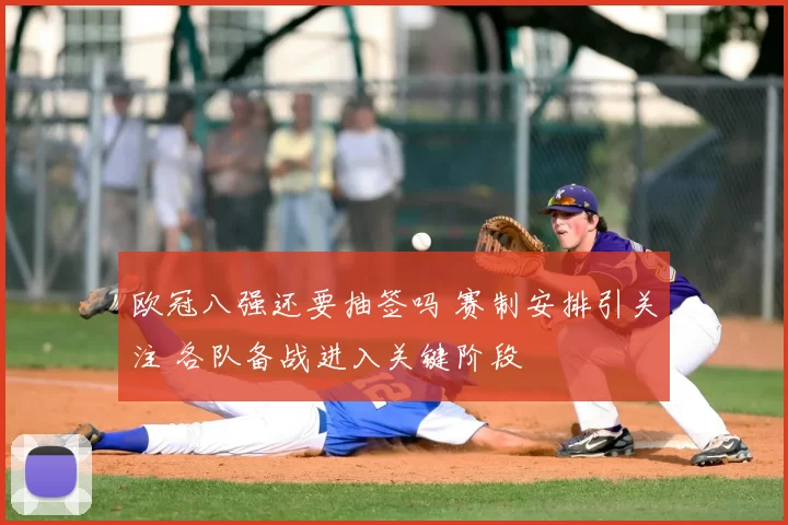 欧冠八强还要抽签吗 赛制安排引关注 各队备战进入关键阶段