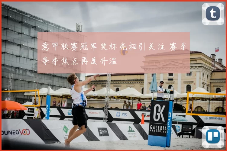 意甲联赛冠军奖杯亮相引关注 赛季争夺焦点再度升温