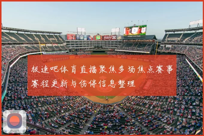 极速吧体育直播聚焦多场焦点赛事赛程更新与伤停信息整理