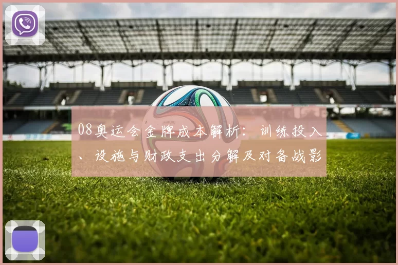 08奥运会金牌成本解析：训练投入、设施与财政支出分解及对备战影响
