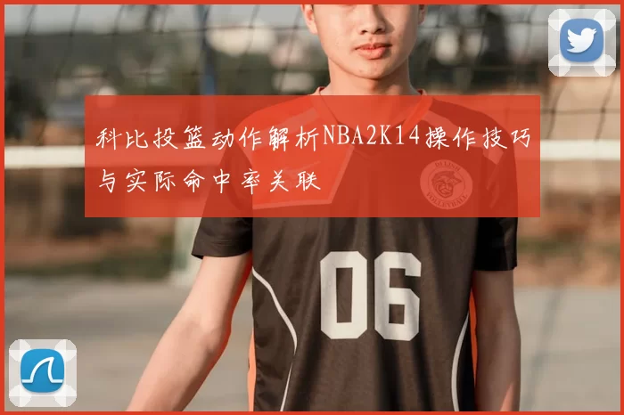 科比投篮动作解析NBA2K14操作技巧与实际命中率关联