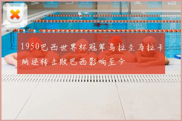 1950巴西世界杯冠军乌拉圭马拉卡纳逆转击败巴西影响至今