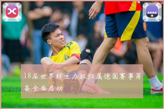 18届世界杯主办权归属德国赛事筹备全面启动