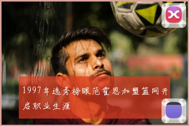 1997年选秀榜眼范霍恩加盟篮网开启职业生涯