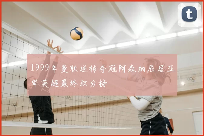 1999年曼联逆转夺冠阿森纳屈居亚军英超最终积分榜