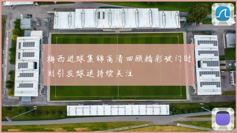 梅西进球集锦高清回顾精彩破门时刻引发球迷持续关注