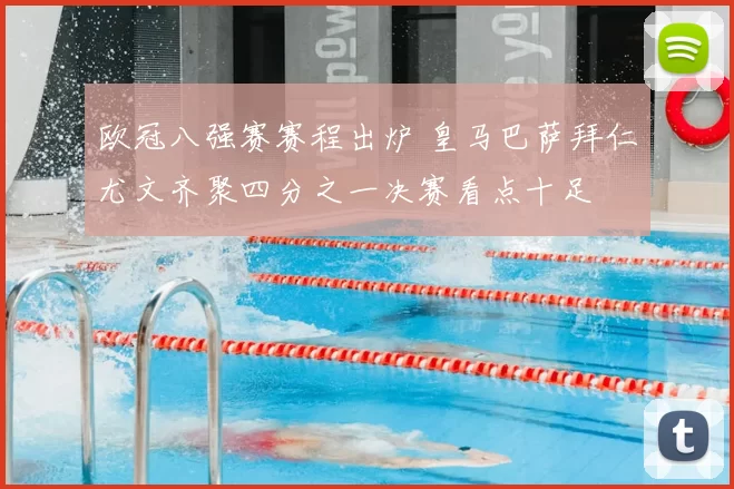 欧冠八强赛赛程出炉 皇马巴萨拜仁尤文齐聚四分之一决赛看点十足