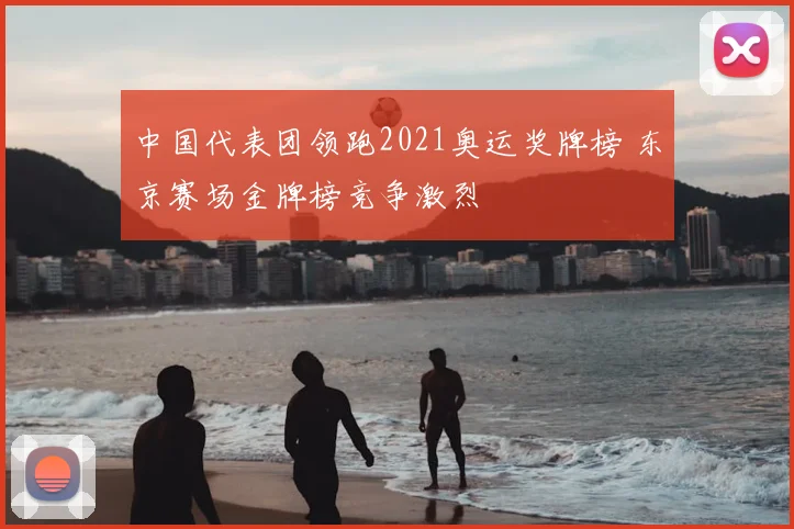 中国代表团领跑2021奥运奖牌榜 东京赛场金牌榜竞争激烈