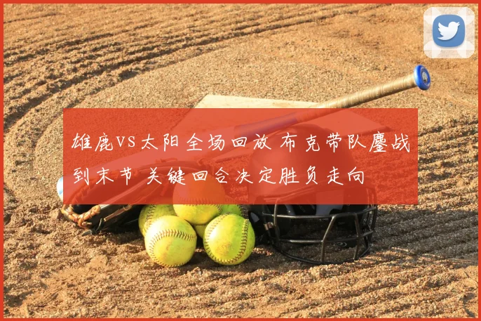 雄鹿vs太阳全场回放 布克带队鏖战到末节 关键回合决定胜负走向