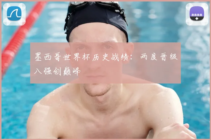 墨西哥世界杯历史战绩：两度晋级八强创巅峰