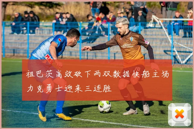 祖巴茨高效砍下两双数据快船主场力克勇士迎来三连胜