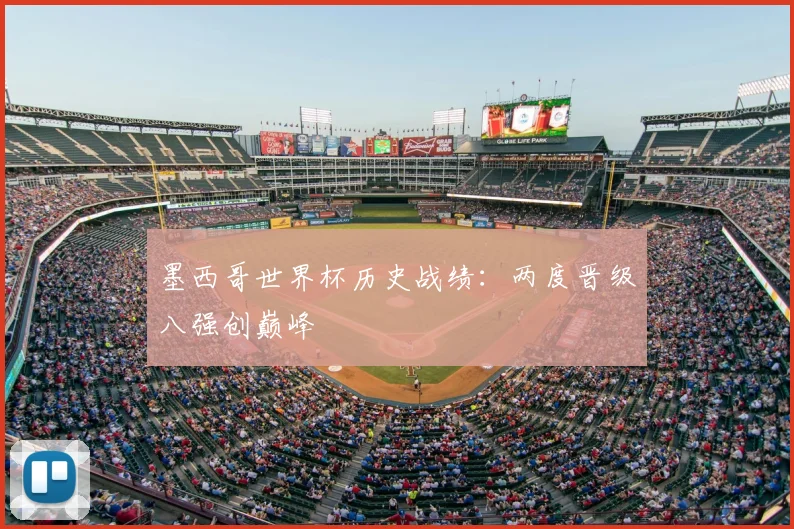 墨西哥世界杯历史战绩：两度晋级八强创巅峰