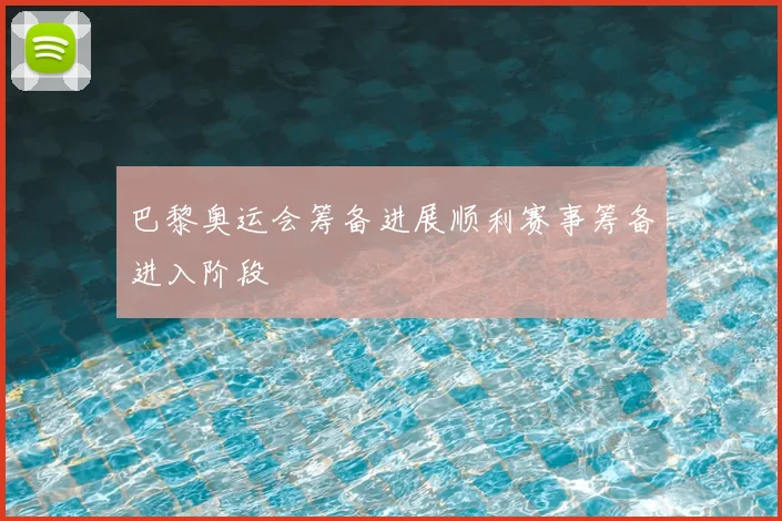 巴黎奥运会筹备进展顺利赛事筹备进入阶段