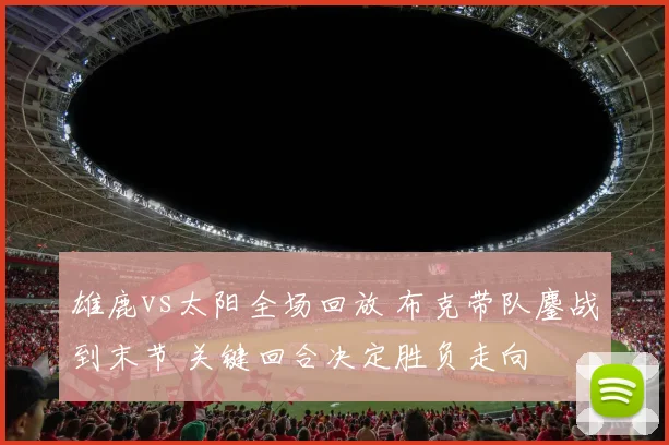 雄鹿vs太阳全场回放 布克带队鏖战到末节 关键回合决定胜负走向