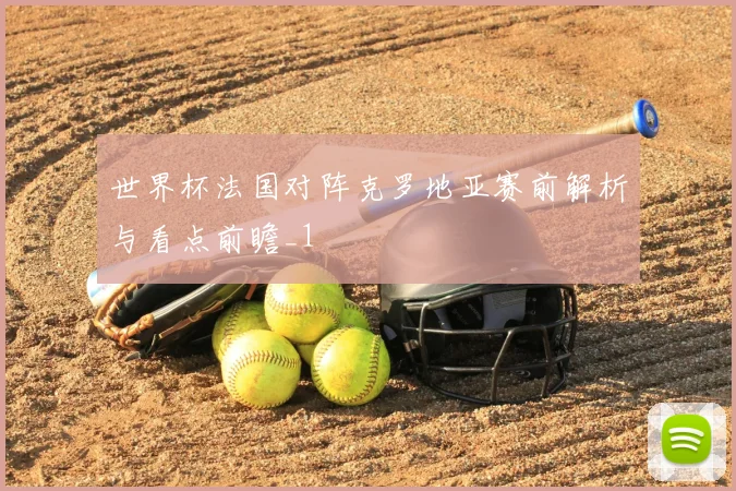 世界杯法国对阵克罗地亚赛前解析与看点前瞻_1